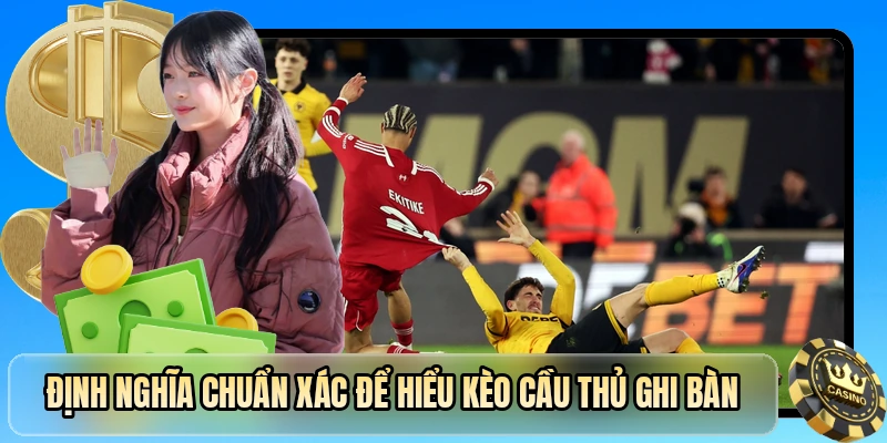 Định nghĩa chuẩn xác để hiểu kèo cầu thủ ghi bàn