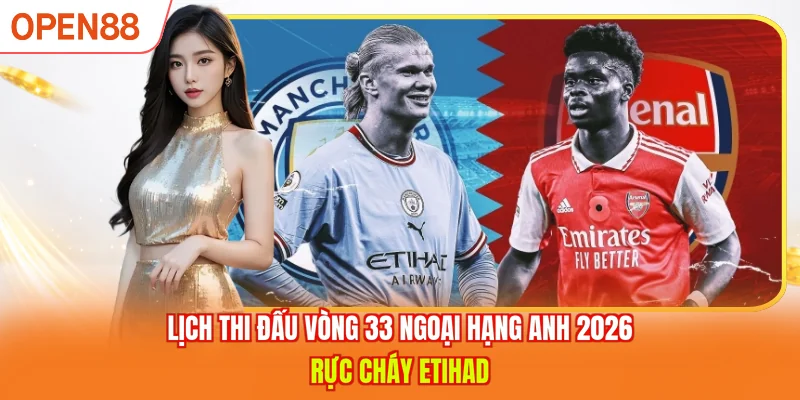 Lịch Thi Đấu Vòng 33 Ngoại Hạng Anh 2026 - Rực Cháy Etihad